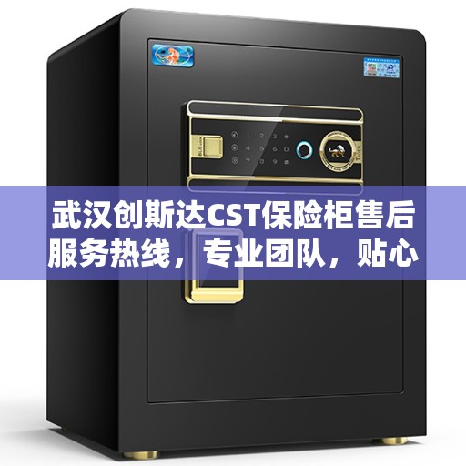 武汉创斯达CST保险柜售后服务热线，专业团队，贴心服务，为您的保险柜保驾护航！