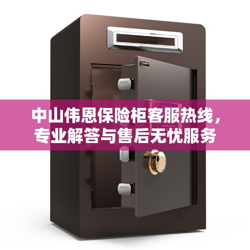 中山伟恩保险柜客服热线，专业解答与售后无忧服务