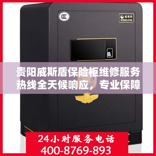贵阳威斯盾保险柜维修服务热线全天候响应，专业保障您的安全锁事