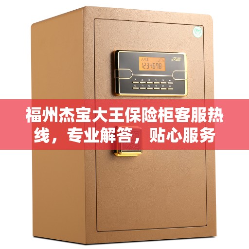 福州杰宝大王保险柜客服热线，专业解答，贴心服务
