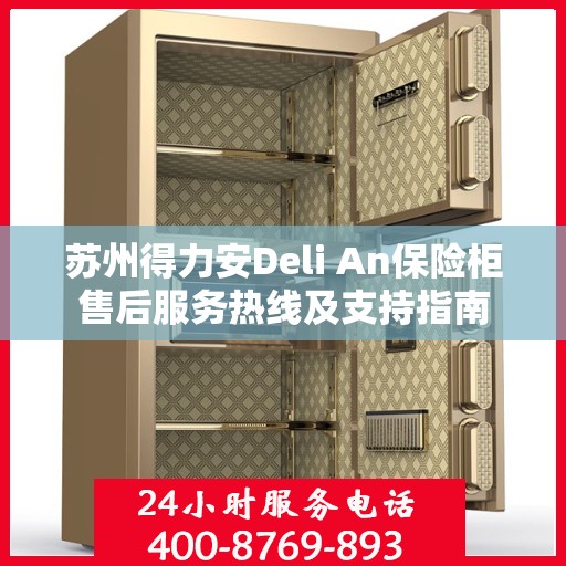 苏州得力安Deli An保险柜售后服务热线及支持指南