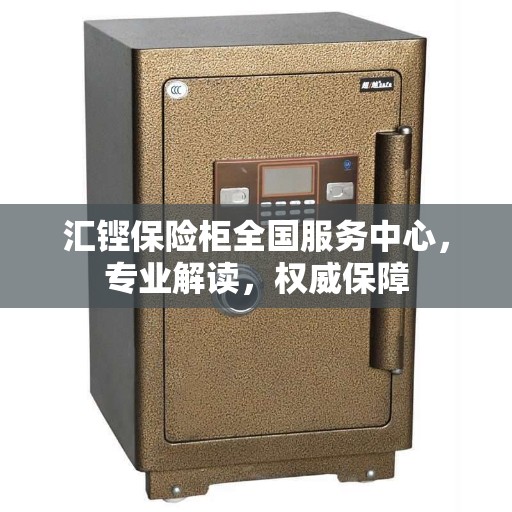 汇铿保险柜全国服务中心，专业解读，权威保障