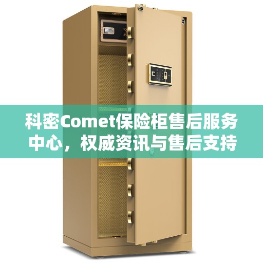 科密Comet保险柜售后服务中心，权威资讯与售后支持