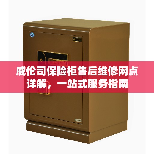 威伦司保险柜售后维修网点详解，一站式服务指南
