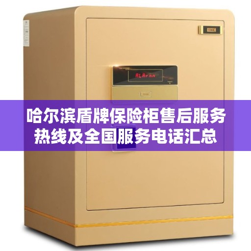哈尔滨盾牌保险柜售后服务热线及全国服务电话汇总