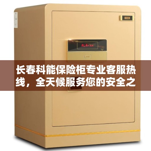 长春科能保险柜专业客服热线，全天候服务您的安全之选