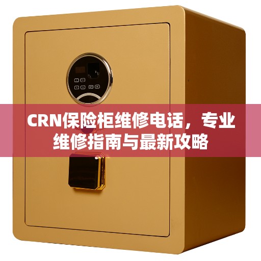 CRN保险柜维修电话，专业维修指南与最新攻略