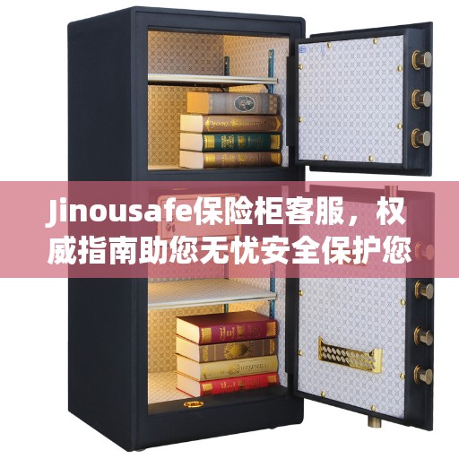 Jinousafe保险柜客服，权威指南助您无忧安全保护您的财富