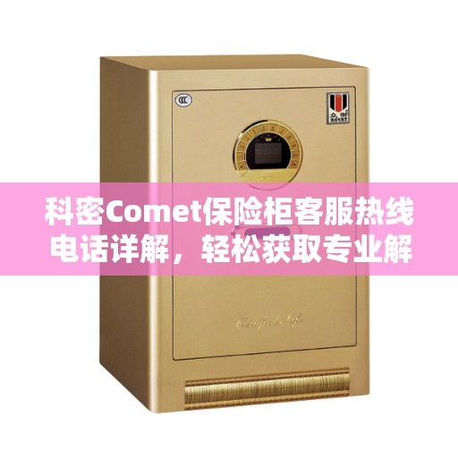 科密Comet保险柜客服热线电话详解，轻松获取专业解答