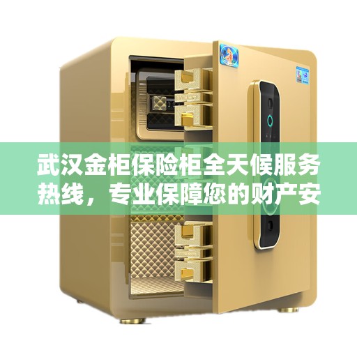 武汉金柜保险柜全天候服务热线，专业保障您的财产安全！