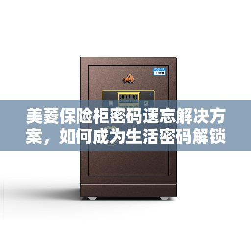 美菱保险柜密码遗忘解决方案，如何成为生活密码解锁专家？