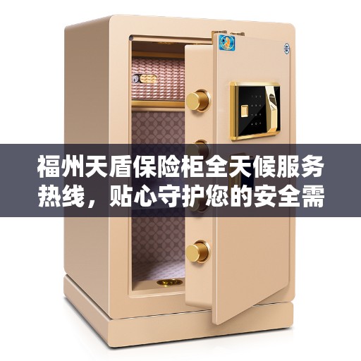 福州天盾保险柜全天候服务热线，贴心守护您的安全需求