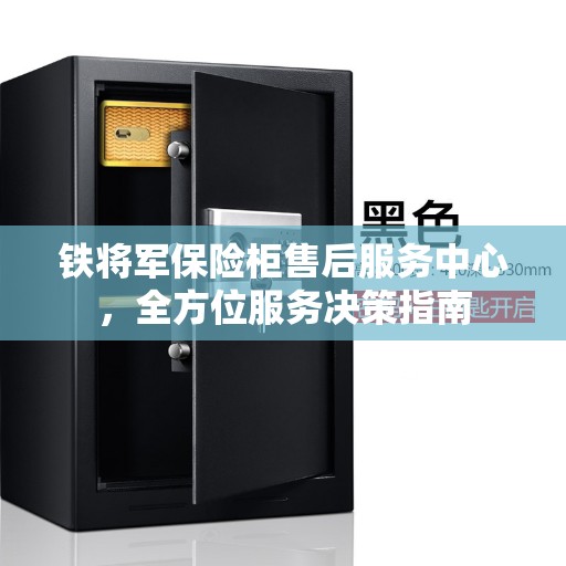 铁将军保险柜售后服务中心，全方位服务决策指南
