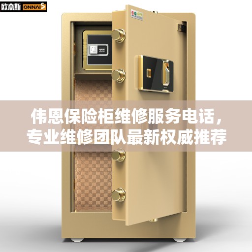 伟恩保险柜维修服务电话，专业维修团队最新权威推荐热线