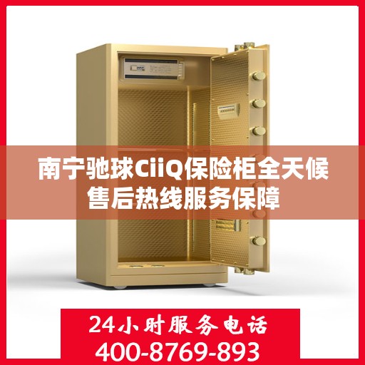 南宁驰球CiiQ保险柜全天候售后热线服务保障