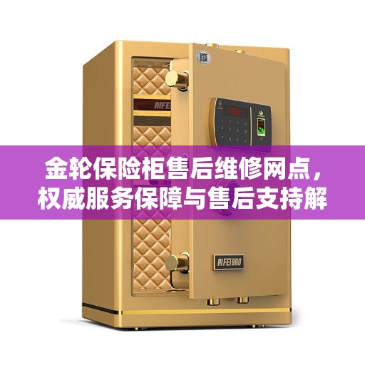 金轮保险柜售后维修网点，权威服务保障与售后支持解析