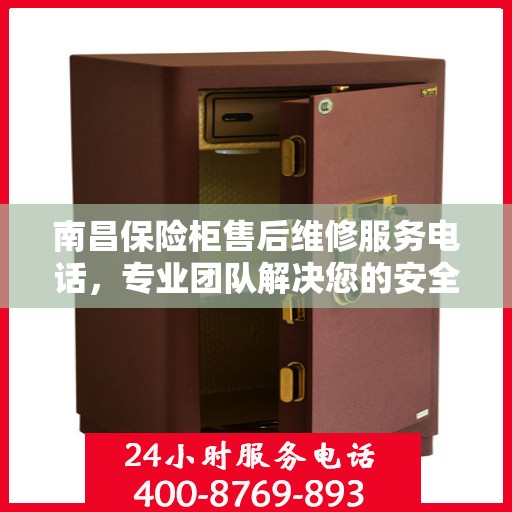 南昌保险柜售后维修服务电话，专业团队解决您的安全锁事