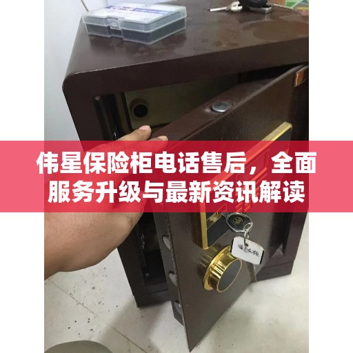 伟星保险柜电话售后，全面服务升级与最新资讯解读
