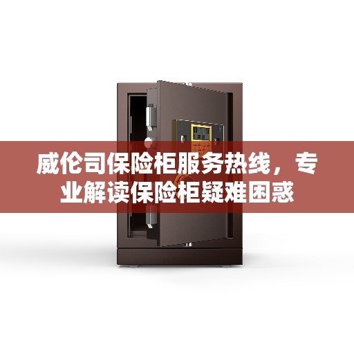 威伦司保险柜服务热线，专业解读保险柜疑难困惑