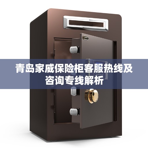 青岛家威保险柜客服热线及咨询专线解析