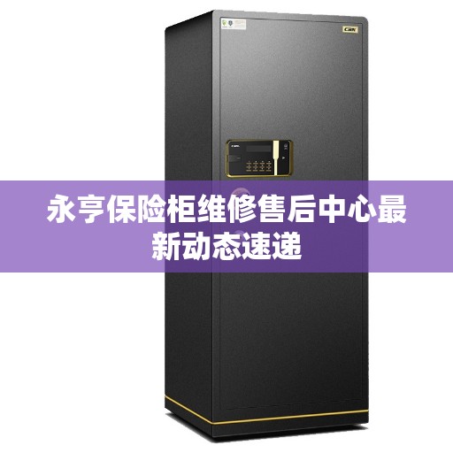 永亨保险柜维修售后中心最新动态速递
