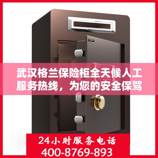 武汉格兰保险柜全天候人工服务热线，为您的安全保驾护航！