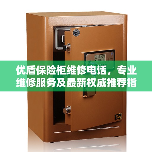 优盾保险柜维修电话，专业维修服务及最新权威推荐指南