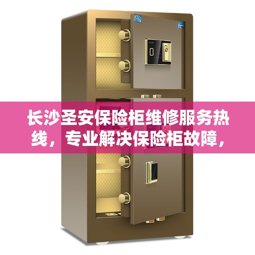 长沙圣安保险柜维修服务热线，专业解决保险柜故障，快速响应您的维修需求！