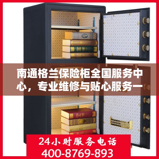 南通格兰保险柜全国服务中心，专业维修与贴心服务一体化