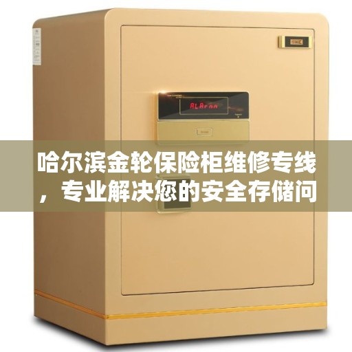 哈尔滨金轮保险柜维修专线，专业解决您的安全存储问题