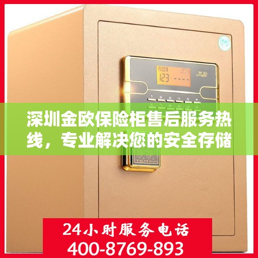 深圳金欧保险柜售后服务热线，专业解决您的安全存储需求