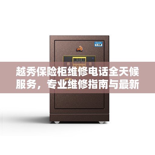 越秀保险柜维修电话全天候服务，专业维修指南与最新攻略