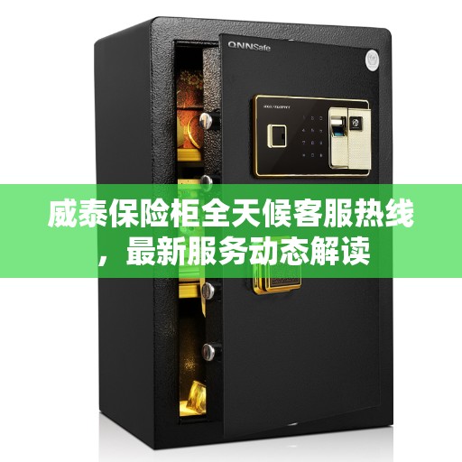 威泰保险柜全天候客服热线，最新服务动态解读