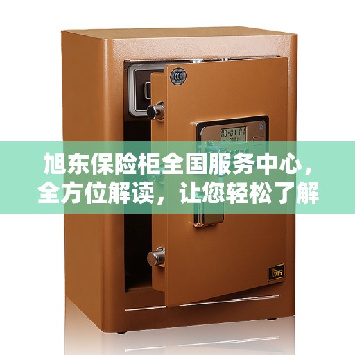 旭东保险柜全国服务中心，全方位解读，让您轻松了解服务全貌
