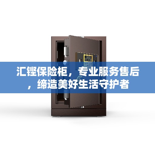 汇铿保险柜，专业服务售后，缔造美好生活守护者