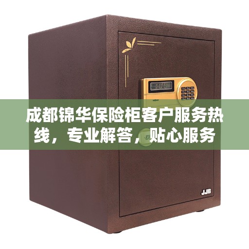 成都锦华保险柜客户服务热线，专业解答，贴心服务