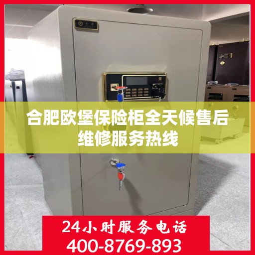 合肥欧堡保险柜全天候售后维修服务热线