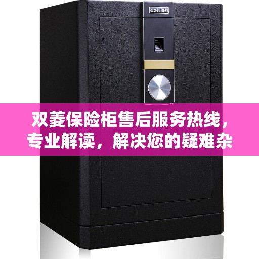 双菱保险柜售后服务热线，专业解读，解决您的疑难杂症