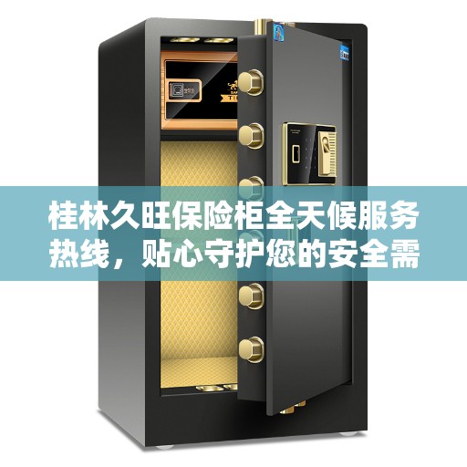 桂林久旺保险柜全天候服务热线，贴心守护您的安全需求