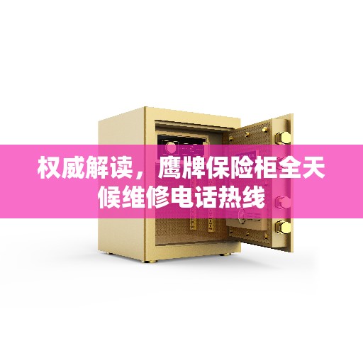 权威解读，鹰牌保险柜全天候维修电话热线