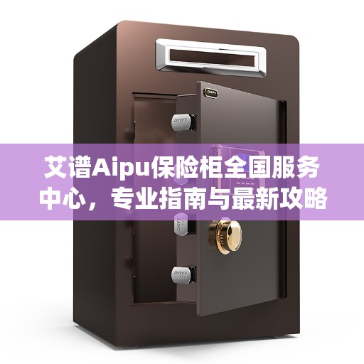 艾谱Aipu保险柜全国服务中心，专业指南与最新攻略解析