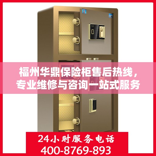 福州华鼎保险柜售后热线，专业维修与咨询一站式服务