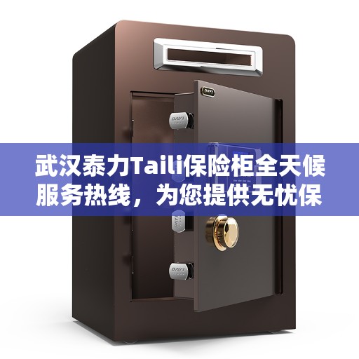 武汉泰力Taili保险柜全天候服务热线，为您提供无忧保障服务