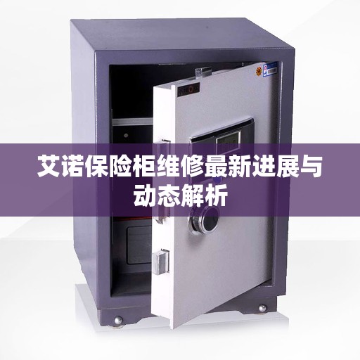 艾诺保险柜维修最新进展与动态解析