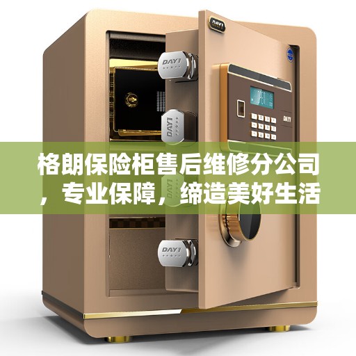格朗保险柜售后维修分公司，专业保障，缔造美好生活安全之选