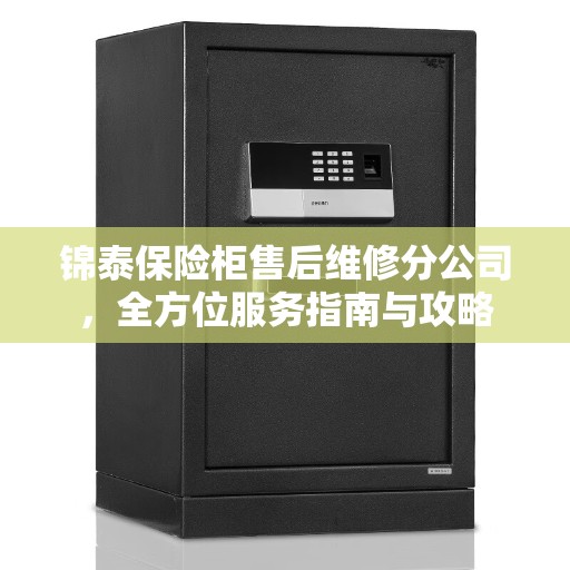 锦泰保险柜售后维修分公司，全方位服务指南与攻略