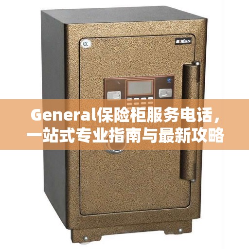 General保险柜服务电话，一站式专业指南与最新攻略