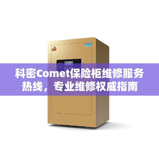 科密Comet保险柜维修服务热线，专业维修权威指南