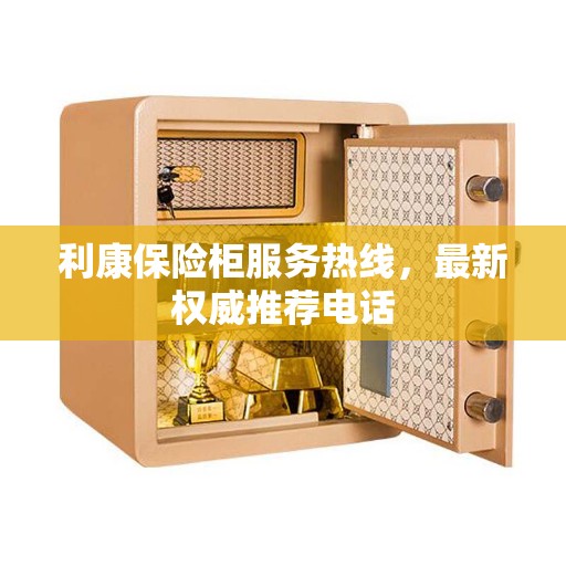 利康保险柜服务热线，最新权威推荐电话