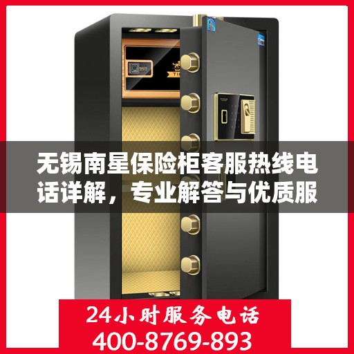 无锡南星保险柜客服热线电话详解，专业解答与优质服务一网打尽！